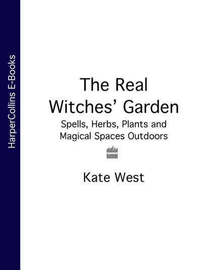 Kate  West - The Real Witches’ Garden: Spells, Herbs, Plants and Magical Spaces Outdoors