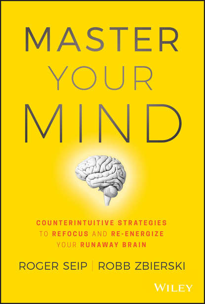 Master Your Mind. Counterintuitive Strategies to Refocus and Re-Energize Your Runaway Brain (Roger  Seip). 