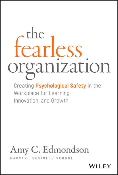 Эми Эдмондсон - The Fearless Organization. Creating Psychological Safety in the Workplace for Learning, Innovation, and Growth
