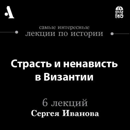 Сергей Иванов — Страсть и ненависть в Византии (Лекции Arzamas)