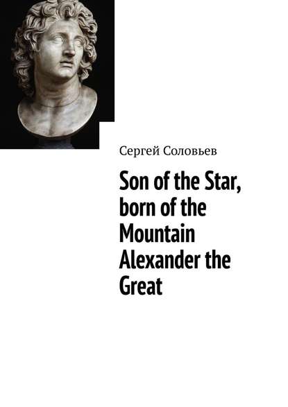 Сергей Соловьев - Son of the Star, born of the Mountain Alexander the Great