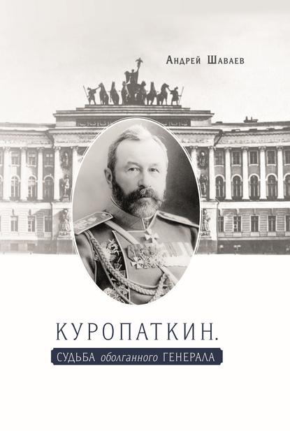 Андрей Гургенович Шаваев - Куропаткин. Судьба оболганного генерала