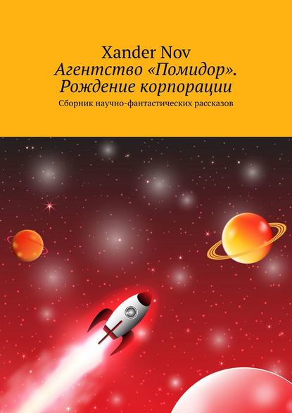 Xander Nov - Агентство «Помидор». Рождение корпорации. Сборник научно-фантастических рассказов