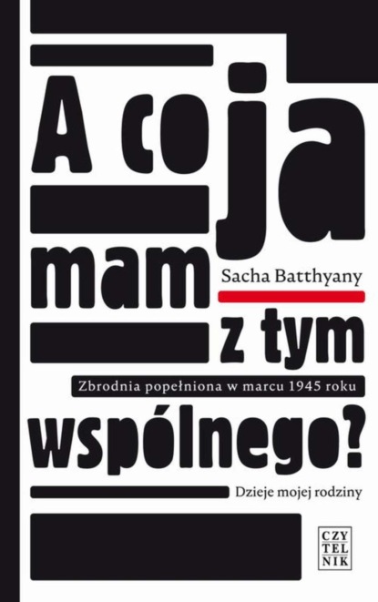 Sacha Batthyany — A co ja mam z tym wsp?lnego? Zbrodnia popełniona w marcu 1945 roku