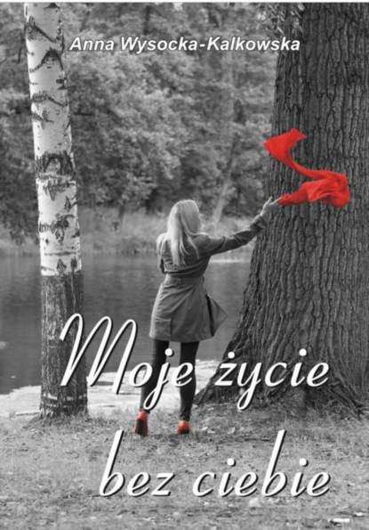 Anna Wysocka-Kalkowska - Moje życie bez ciebie