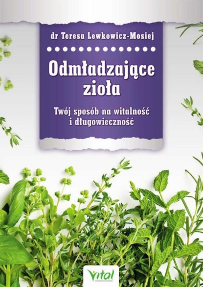 Teresa Lewkowicz-Mosiej - Odmładzające zioła. Twój sposób na witalność i długowieczność