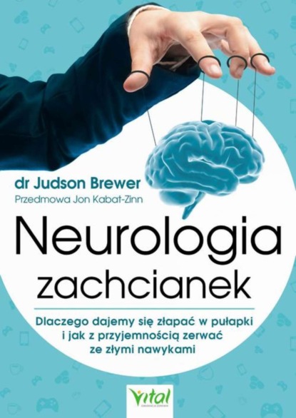 Judson Brewer - Neurologia zachcianek. Dlaczego dajemy się złapać w pułapki i jak z przyjemnością zerwać ze złymi nawykami