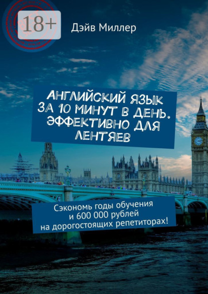 

Английский язык за 10 минут в день. Эффективно для лентяев. Сэкономь годы обучения и 600 000 рублей на дорогостоящих репетиторах!