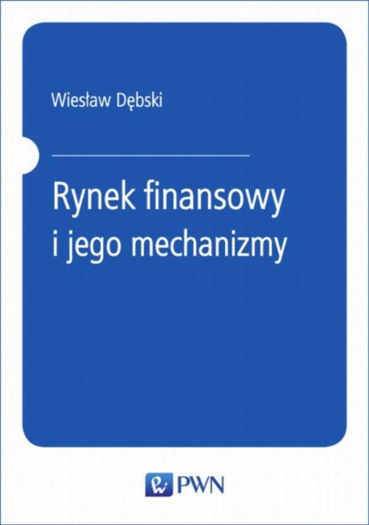 Wiesław Dębski - Rynek finansowy i jego mechanizmy. Podstawy teorii i praktyki