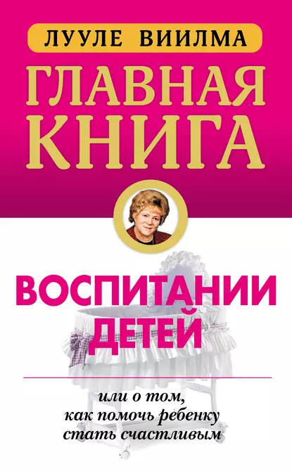 Обложка книги Главная книга о воспитании детей, или О том, как помочь ребенку стать счастливым, Лууле Виилма