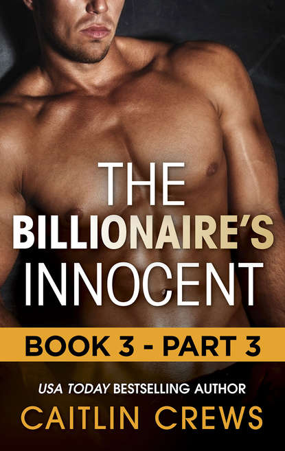 Caitlin Crews — The Billionaire's Innocent - Part 3