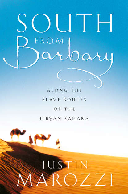Justin  Marozzi - South from Barbary: Along the Slave Routes of the Libyan Sahara