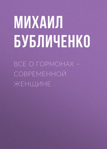 Михаил Бубличенко — Все о гормонах – современной женщине