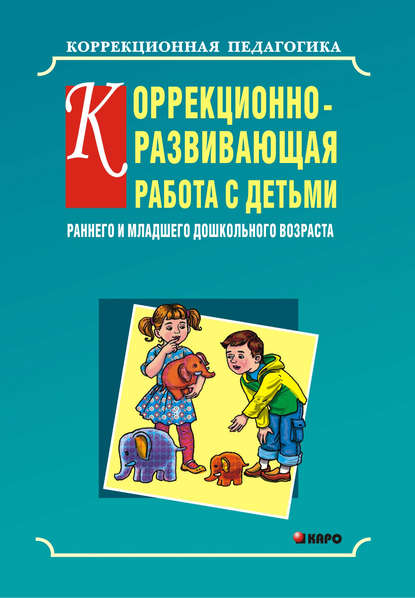 Ольга Кравец - Коррекционно-развивающая работа с детьми раннего и младшего дошкольного возраста