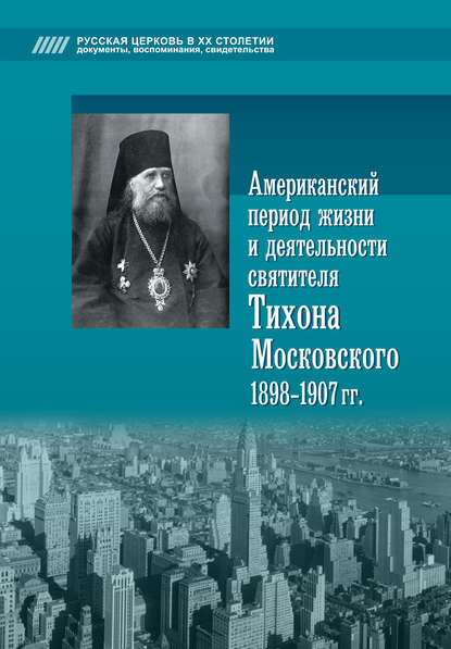 Группа авторов - Американский период жизни и деятельности святителя Тихона Московского 1898-1907 гг.