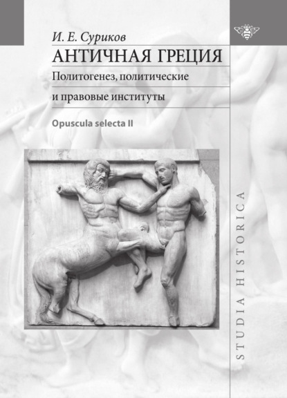 И. Е. Суриков - Античная Греция. Политотенез, политические и правовые институты (Opuscula selecta II)