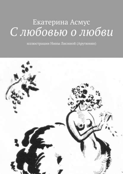 Екатерина Асмус — С любовью о любви. Иллюстрации Нины Лисиной (Арутюнян)