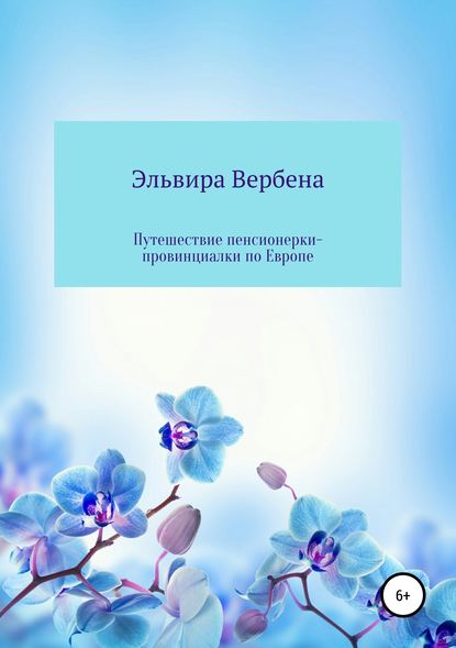 Путешествие пенсионерки-провинциалки по Европе (Эльвира Ивановна Вербена). 2019г. 