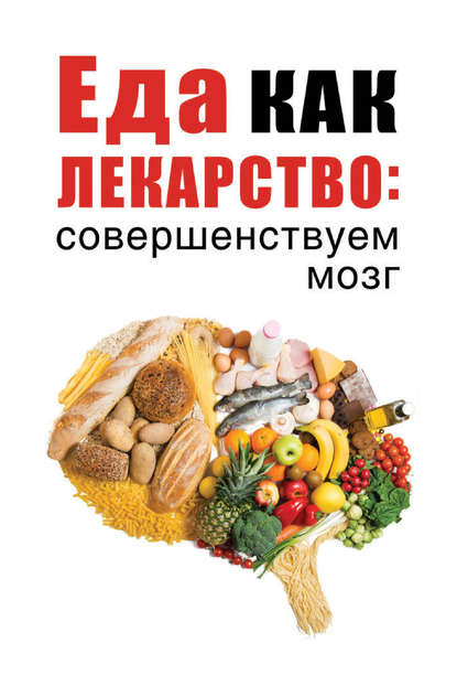 Группа авторов - Еда как лекарство: совершенствуем мозг