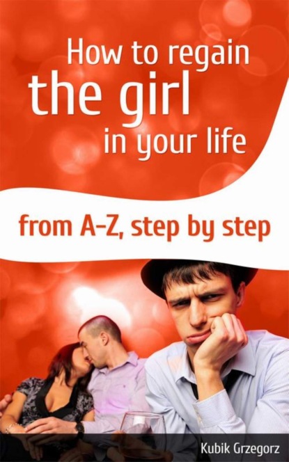 Grzegorz Kubik - How To Regain The Girl In Your Life From A-Z,Step by Step