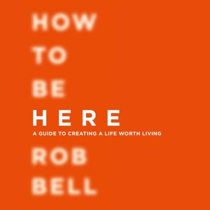 Rob  Bell - How To Be Here