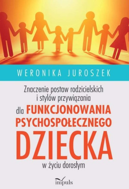 Weronika Juroszek - Znaczenie postaw rodzicielskich i stylów przywiązania dla funkcjonowania psychospołecznego dziecka