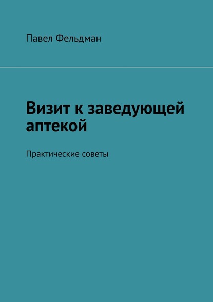 Визит к заведующей аптекой. Практические советы - Павел Фельдман