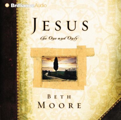 Beth Moore — Jesus, the One and Only