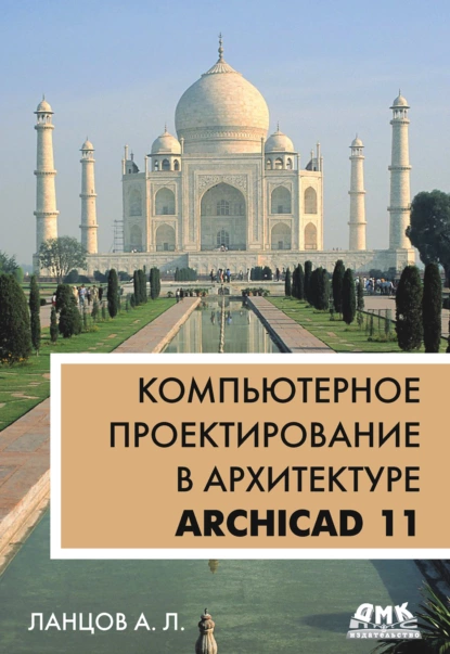 Обложка книги Компьютерное проектирование в архитектуре. ArchiCAD 11, Александр Лаврентьевич Ланцов