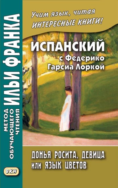 Обложка книги Испанский с Федерико Гарсиа Лоркой. Донья Росита, девица, или Язык цветов / Federico García Lorca. Doña Rosita la soltera o El lenguaje de las flores, Федерико Гарсиа Лорка