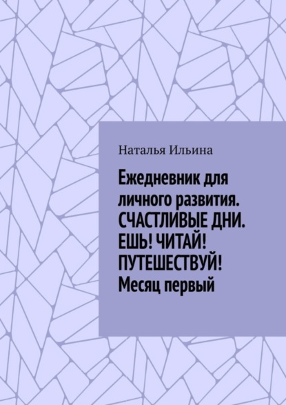 Ежедневник для личного развития. СЧАСТЛИВЫЕ ДНИ. ЕШЬ! ЧИТАЙ! ПУТЕШЕСТВУЙ! Месяц первый