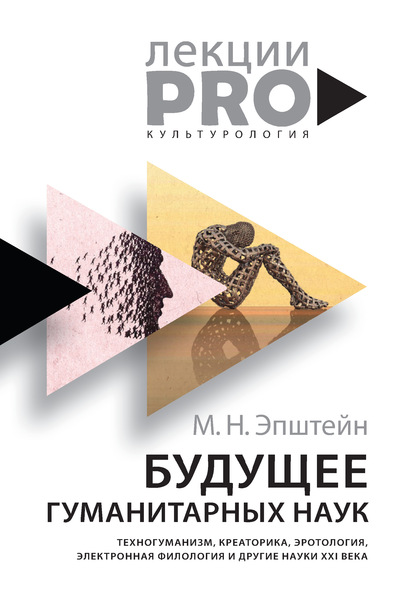 Михаил Эпштейн Будущее гуманитарных наук. Техногуманизм, креаторика, эротология, электронная филология и другие науки XXI века