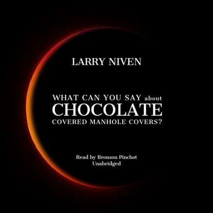 Larry  Niven - What Can You Say about Chocolate Covered Manhole Covers?