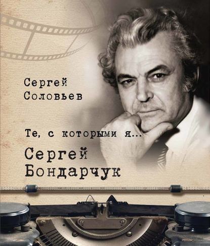 Сергей Александрович Соловьёв - Те, с которыми я… Сергей Бондарчук