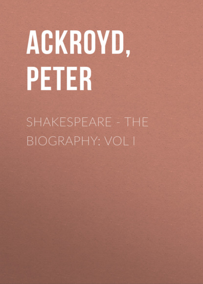 Peter  Ackroyd - Shakespeare - The Biography: Vol I