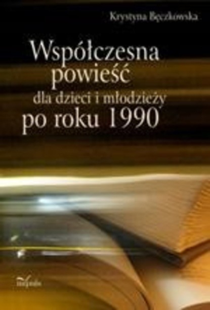 Krystyna Bęczkowska - Współczesna powieść dla dzieci i młodzieży po roku 1990