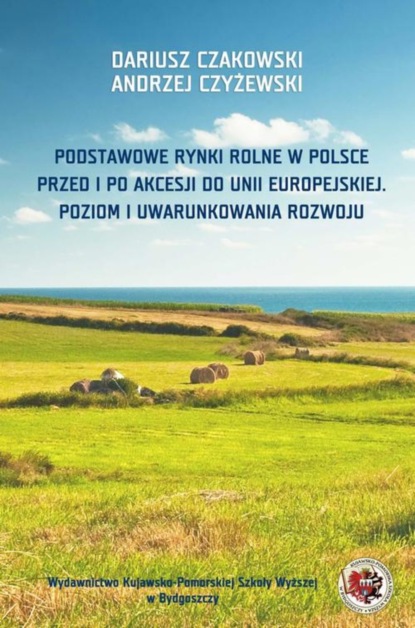 Dariusz Czakowski - Podstawowe rynki rolne w Polsce. Przed i po akcesji do Unii Europejskiej. Poziom i uwarunkowania rozwoju