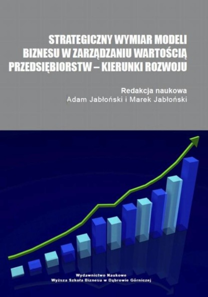 Группа авторов - Strategiczny wymiar modeli biznesu w zarządzaniu wartością przedsiębiorstw – kierunki rozwoju