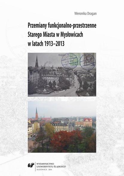 Weronika Dragan - Przemiany funkcjonalno-przestrzenne Starego Miasta w Mysłowicach w latach 1913–2013