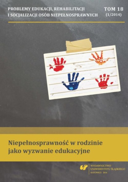 

„Problemy Edukacji, Rehabilitacji i Socjalizacji Osób Niepełnosprawnych”. T. 18, nr 1/2014: Niepełnosprawność w rodzinie jako wyzwanie edukacyjne