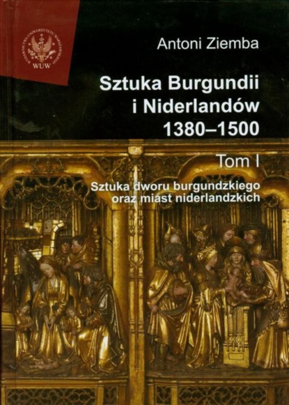 Antoni Ziemba - Sztuka Burgundii i Niderlandów 1380-1500. Tom 1