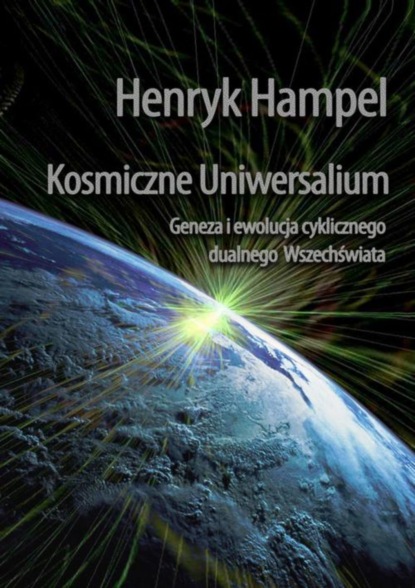 Henryk Hampel - Kosmiczne Uniwersalium. Geneza i ewolucja cyklicznego dualnego Wszechświata