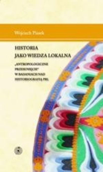 

Historia jako wiedza lokalna. "Antropologiczne przesunięcie" w badaniach nad historiografią PRL