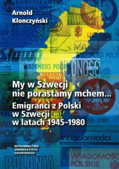 

My w Szwecji nie porastamy mchem. Emigranci z Polski w Szwecji w latach 1945-1980