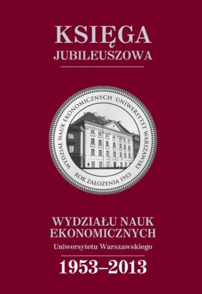 Группа авторов - Księga jubileuszowa Wydziału Nauk Ekonomicznych UW (1953-2013)