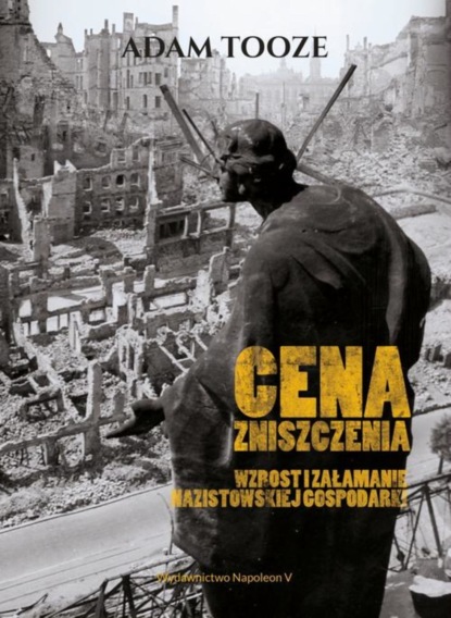 Adam  Tooze - Cena zniszczenia Wzrost i załamanie nazistowskiej gospodarki