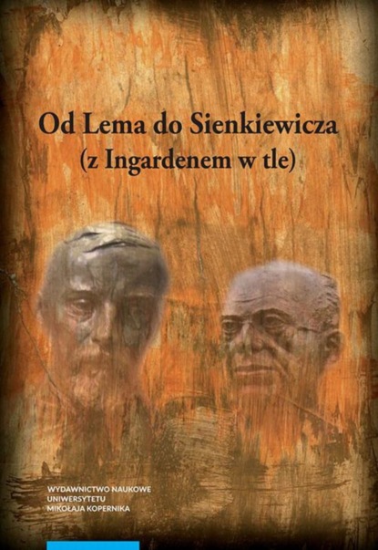 Группа авторов - Od Lema do Sienkiewicza (z Ingardenem w tle). Prace literaturoznawcze ofiarowane profesorowi Andrzejowi Stoffowi w siedemdziesiątą rocznicę urodzin