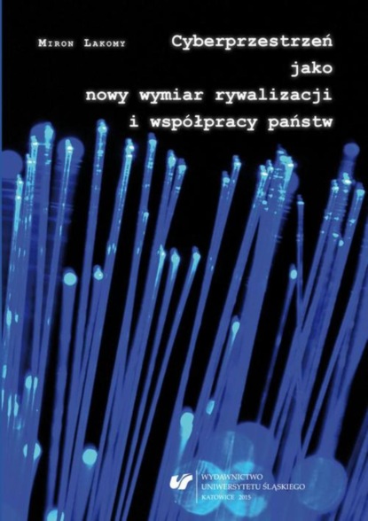 Miron Lakomy - Cyberprzestrzeń jako nowy wymiar rywalizacji i współpracy państw