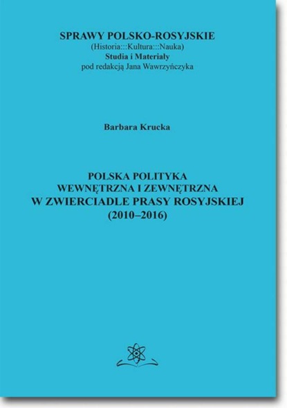 Barbara Krucka - Polska polityka wewnętrzna i zewnętrzna w zwierciadle prasy rosyjskiej (2010–2016)