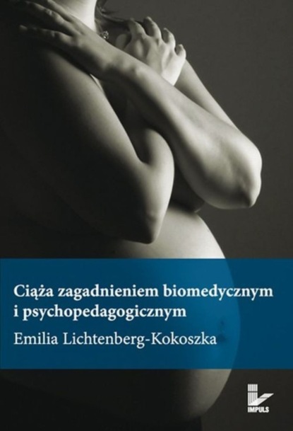 Emilia Lichtenberg-Kokoszka - Ciąża zagadnieniem biomedycznym i psychopedagogicznym